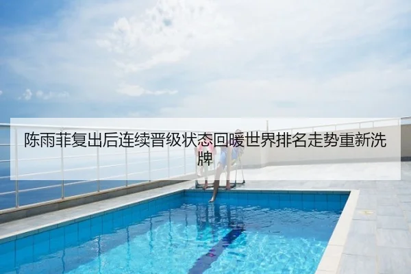 陈雨菲复出后连续晋级状态回暖世界排名走势重新洗牌